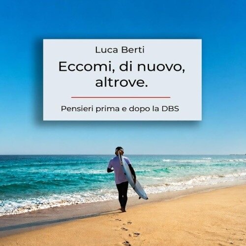 Eccomi di nuovo, altrove. Pensieri prima e dopo la DBS di Luca Berti Eccomi di nuovo, altrove. Pensieri prima e dopo la DBS di Luca Berti