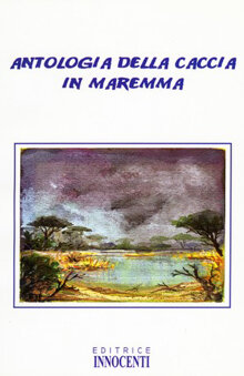 Antologia della Caccia in Maremma Antologia di storie di caccia nella Maremma toscana, redatte da illustri personaggi come Civinini e