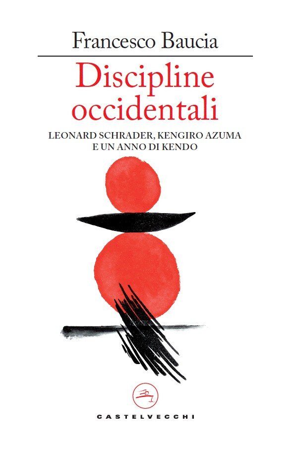 Discipline Occidentali. Leonard Schrader, Kengiro Azuma e un anno di kendo - Francesco Baucia Castelvecchi