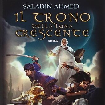 Il Trono della Luna Crescente di Saladin Ahmed Traduzione del romanzo fantasy vincitore del Locus Award