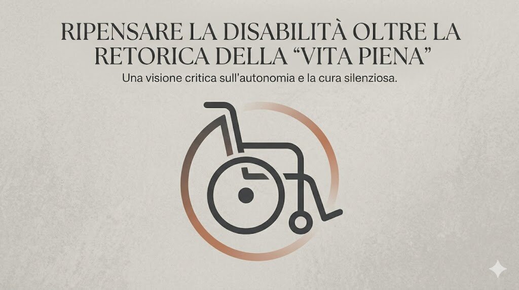Ripensare la disabilit&agrave; oltre la retorica della &ldquo;vita piena&rdquo;