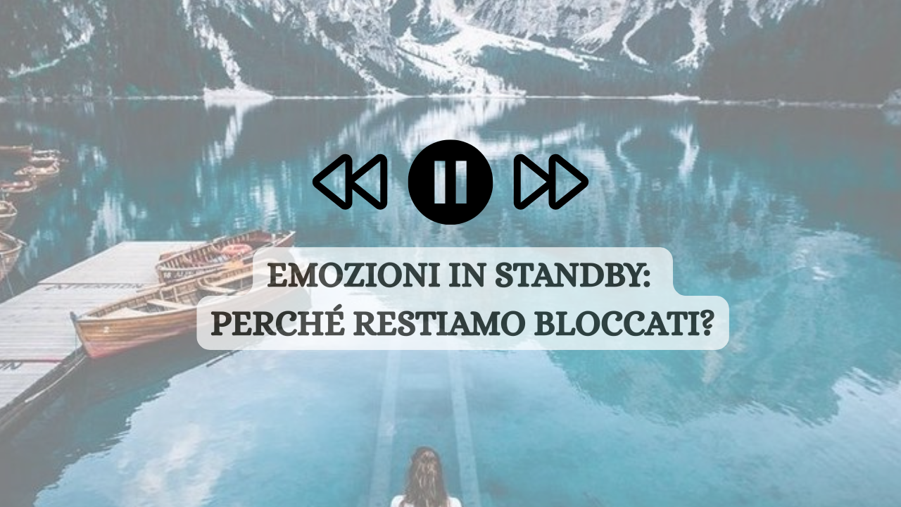 Emozioni in Standby: perché restiamo bloccati