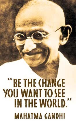 “Sii il cambiamento che vuoi vedere avvenire nel mondo” Mahatma Gandhi