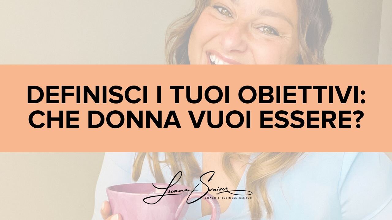DEFINISCI I TUOI OBIETTIVI: che Donna vuoi essere?