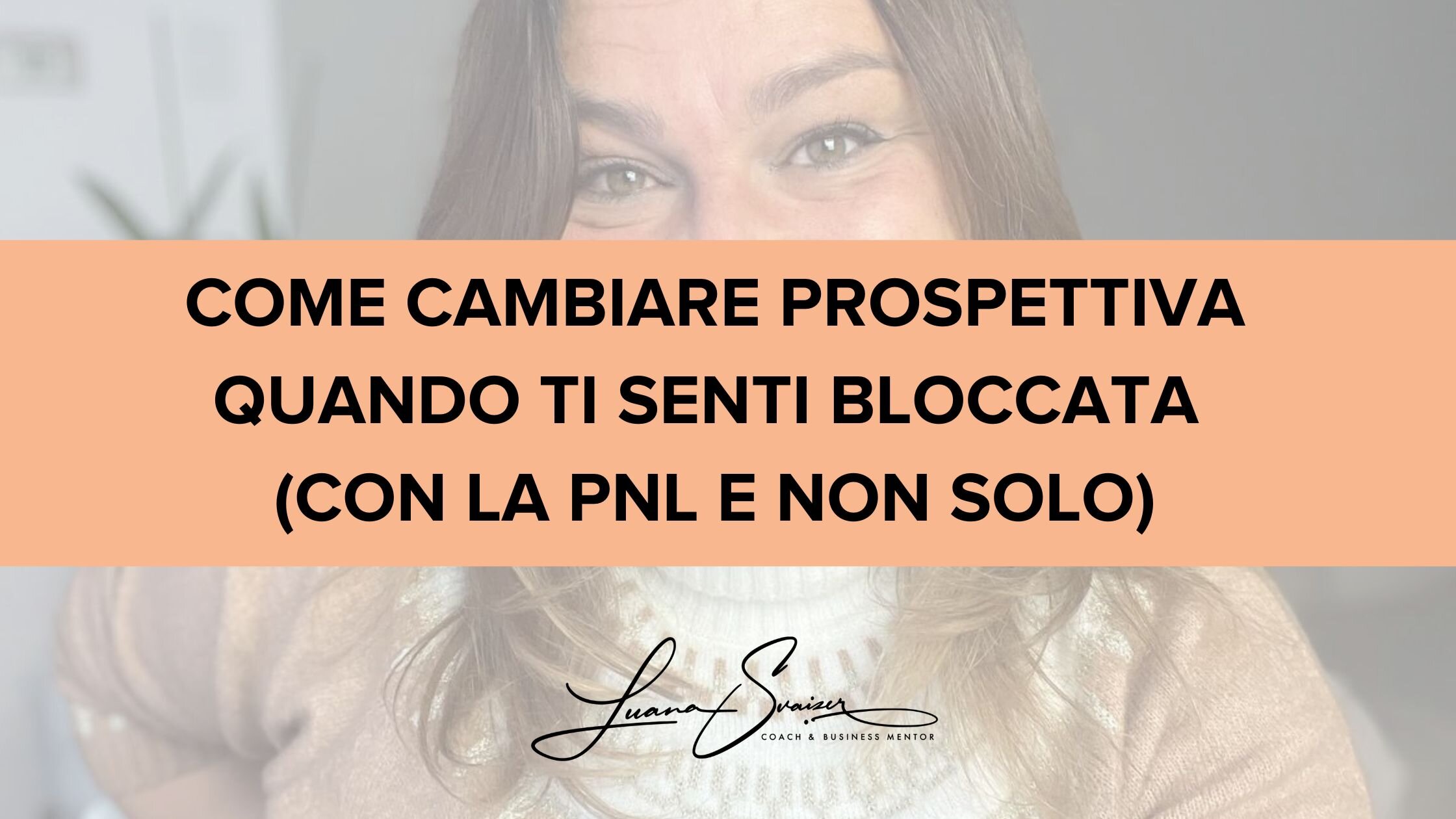 Come cambiare prospettiva quando ti senti bloccata (con la PNL e non solo)