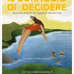 Il coraggio di decidere. Approcci e storie di sagg Il coraggio di decidere. Approcci e storie di saggezza decisionale. di Annalisa Galardi (a cura di),