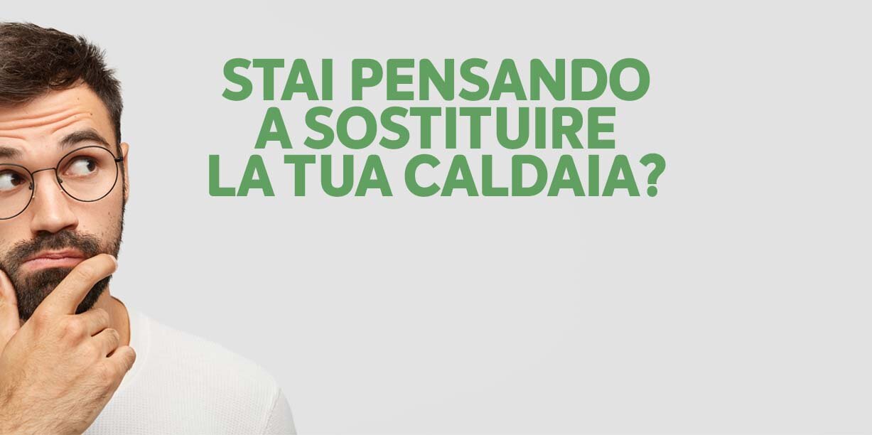 Stai pensando a sostituire la tua caldaia?