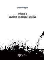 i-racconti-del-pesce-che-piange-e-che-ride-di-oliviero-malaspina