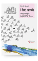 il-fiore-che-vola-18691969-i-primi-cento-anni-di-ciclismo-a-pavia-di-claudio-gregori