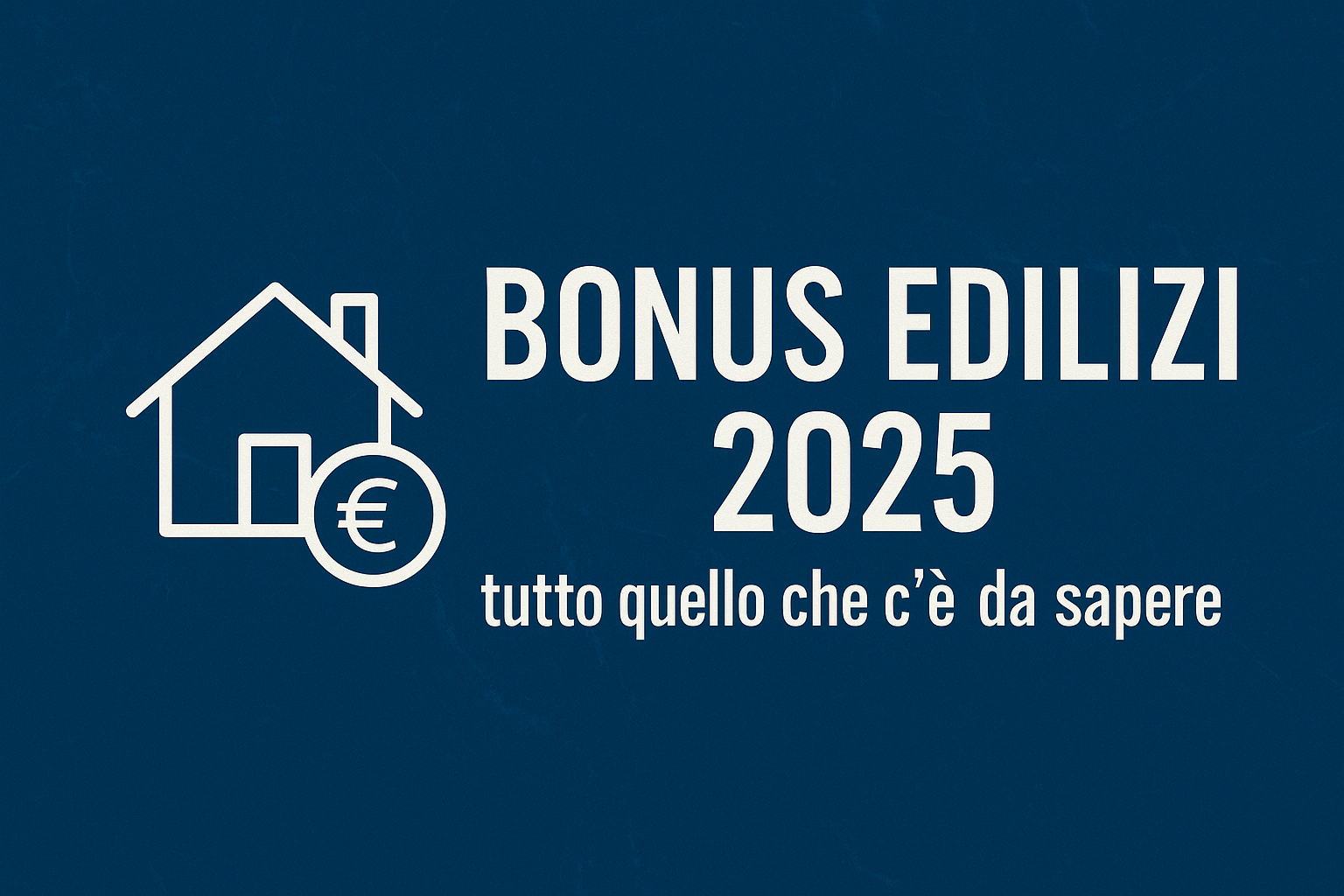 Bonus Edilizi 2025 - tutto quello che c’è da sapere